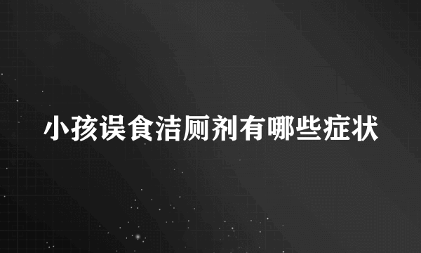 小孩误食洁厕剂有哪些症状