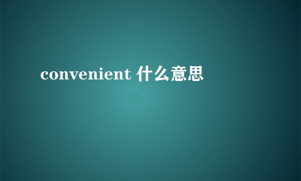 convenient 什么意思