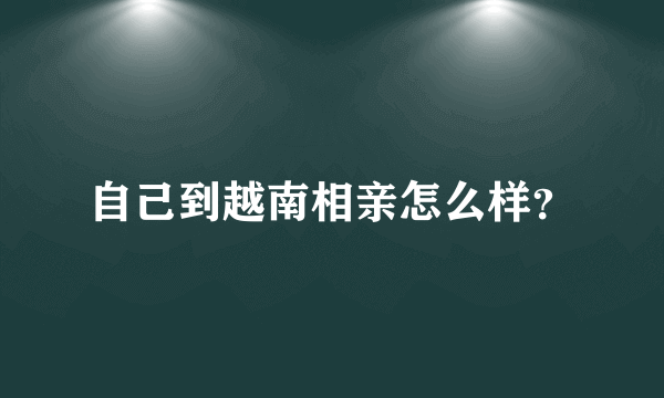 自己到越南相亲怎么样？