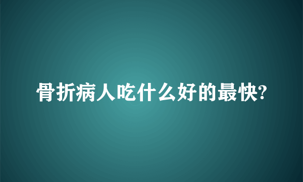 骨折病人吃什么好的最快?