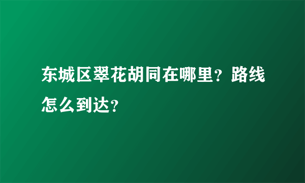 东城区翠花胡同在哪里？路线怎么到达？