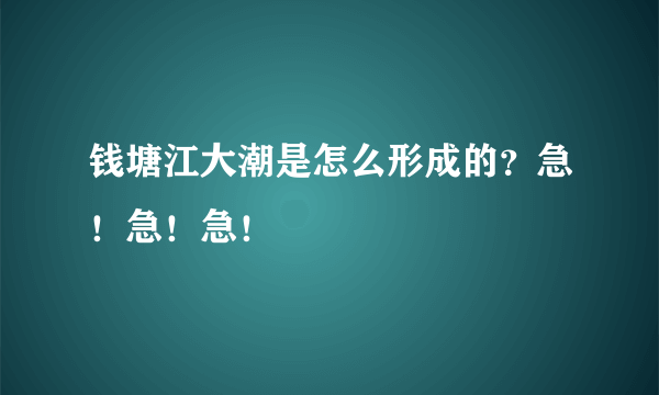 钱塘江大潮是怎么形成的？急！急！急！