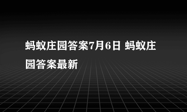 蚂蚁庄园答案7月6日 蚂蚁庄园答案最新