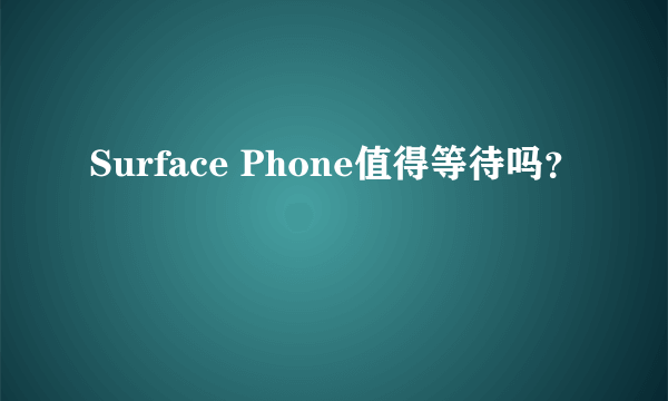 Surface Phone值得等待吗？