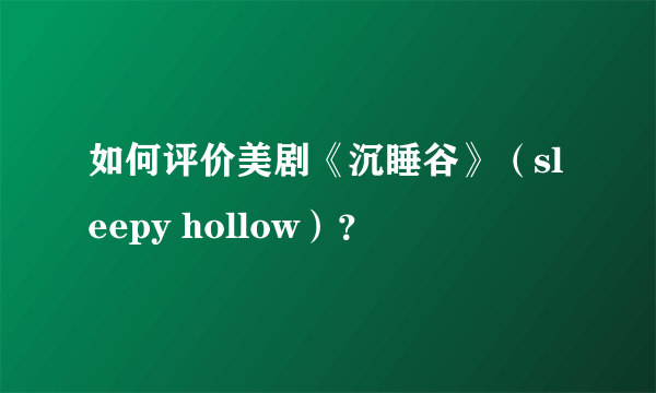 如何评价美剧《沉睡谷》（sleepy hollow）？