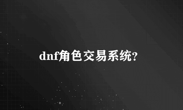 dnf角色交易系统？