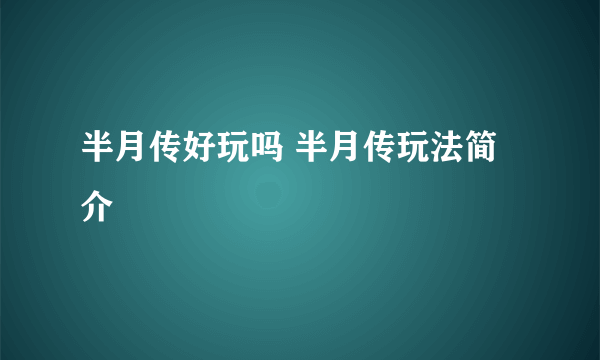 半月传好玩吗 半月传玩法简介