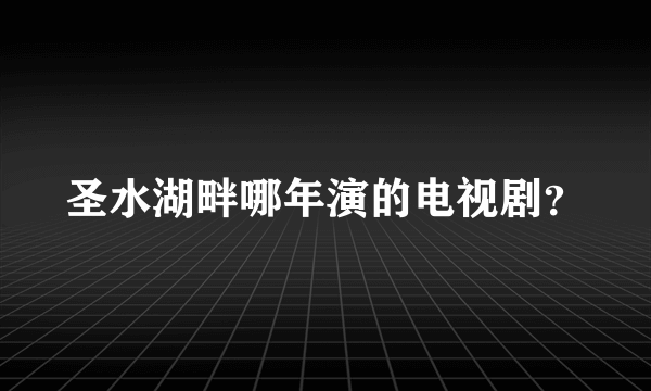 圣水湖畔哪年演的电视剧？