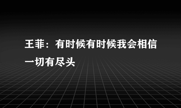 王菲：有时候有时候我会相信一切有尽头