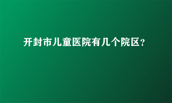 开封市儿童医院有几个院区？