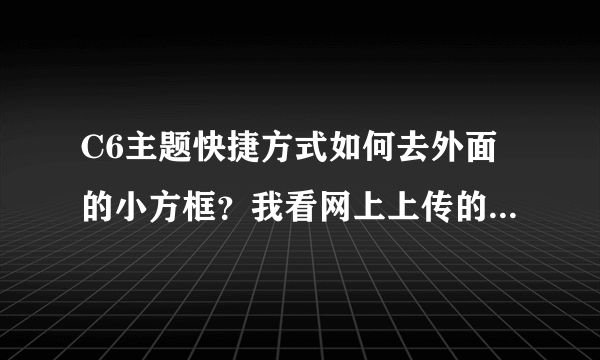 C6主题快捷方式如何去外面的小方框？我看网上上传的手机主题图片那些手机QQ，信息外面都没有小方框、