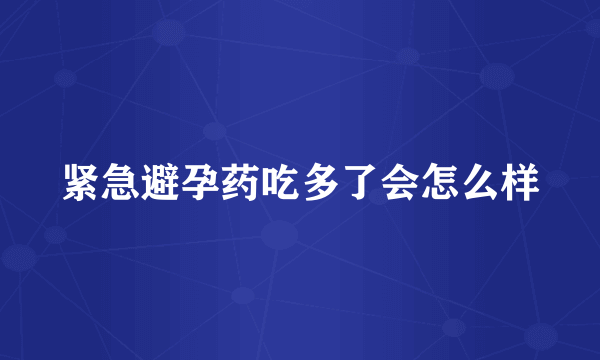 紧急避孕药吃多了会怎么样