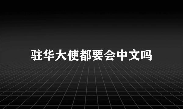 驻华大使都要会中文吗