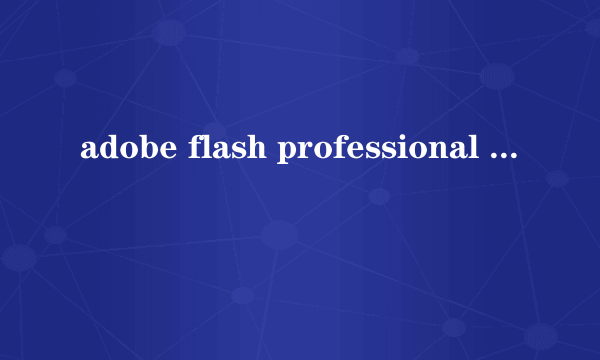 adobe flash professional cs6 绿色版肿么安装