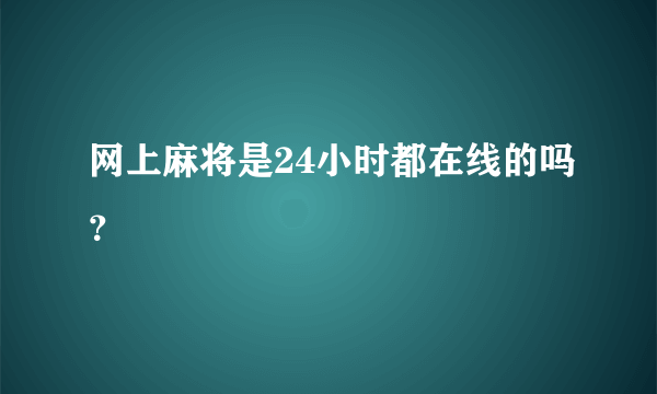 网上麻将是24小时都在线的吗？