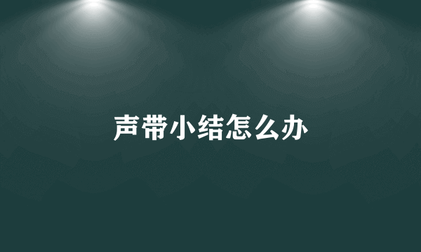 声带小结怎么办