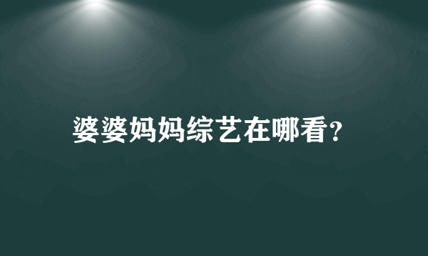 婆婆妈妈综艺在哪看？