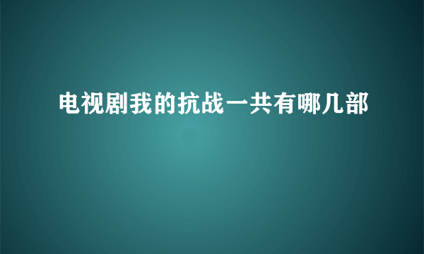 电视剧我的抗战一共有哪几部