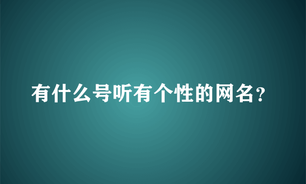 有什么号听有个性的网名？