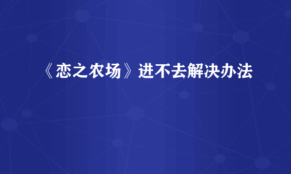 《恋之农场》进不去解决办法