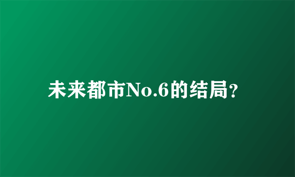 未来都市No.6的结局？