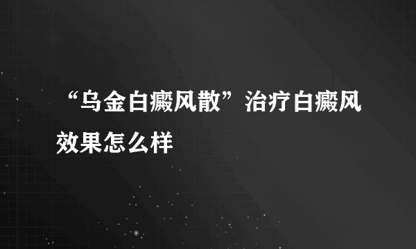 “乌金白癜风散”治疗白癜风效果怎么样