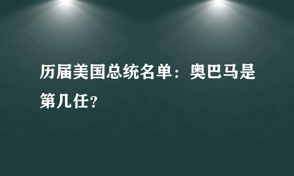 历届美国总统名单：奥巴马是第几任？