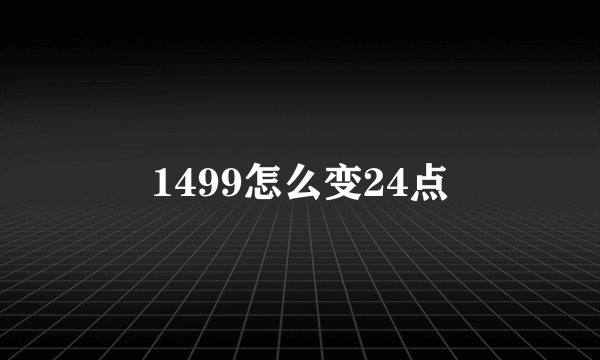 1499怎么变24点