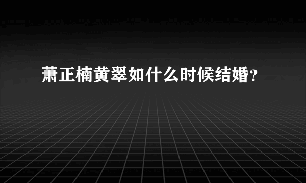 萧正楠黄翠如什么时候结婚？