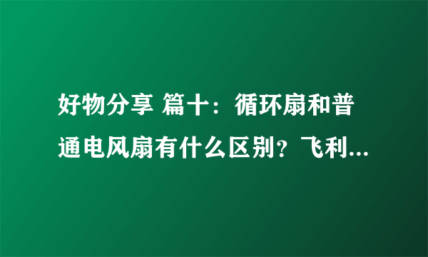 好物分享 篇十：循环扇和普通电风扇有什么区别？飞利浦循环扇测评