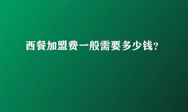 西餐加盟费一般需要多少钱？