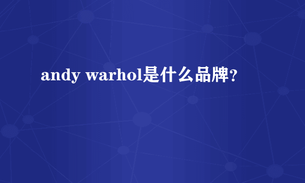 andy warhol是什么品牌？