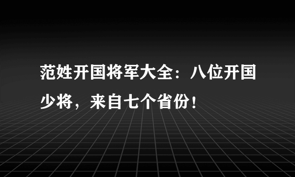 范姓开国将军大全：八位开国少将，来自七个省份！