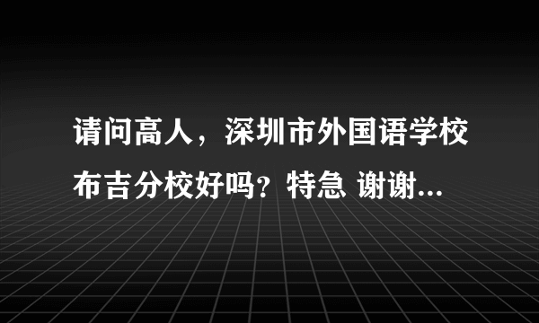 请问高人，深圳市外国语学校布吉分校好吗？特急 谢谢，学费要多少