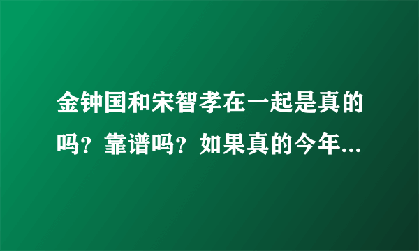 金钟国和宋智孝在一起是真的吗？靠谱吗？如果真的今年会结婚吗?