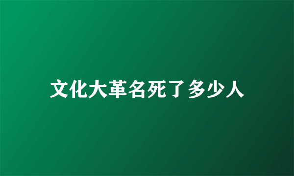 文化大革名死了多少人