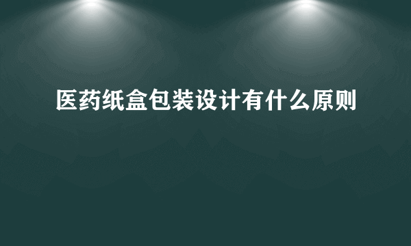 医药纸盒包装设计有什么原则