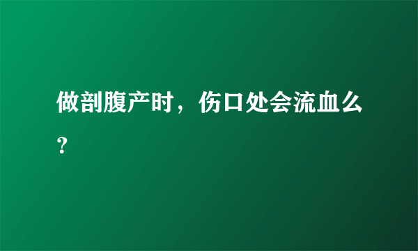 做剖腹产时，伤口处会流血么？