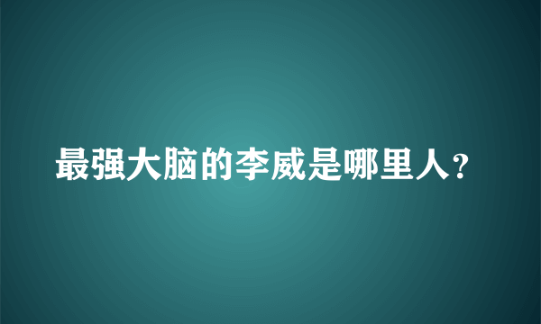 最强大脑的李威是哪里人？