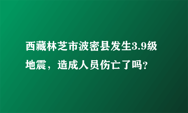 西藏林芝市波密县发生3.9级地震，造成人员伤亡了吗？