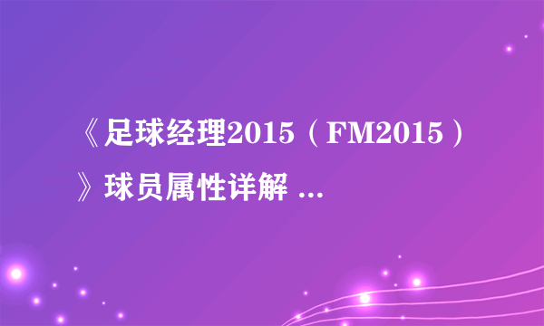 《足球经理2015（FM2015）》球员属性详解 球员技术与隐藏属性等详解