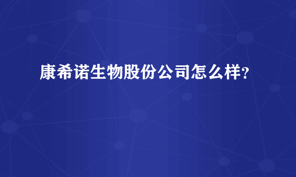 康希诺生物股份公司怎么样？