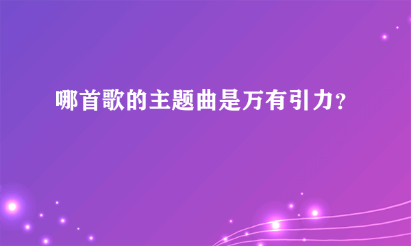 哪首歌的主题曲是万有引力？