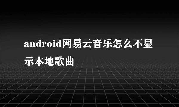 android网易云音乐怎么不显示本地歌曲