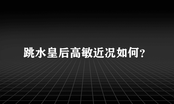 跳水皇后高敏近况如何？