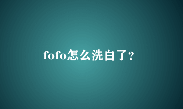 fofo怎么洗白了？