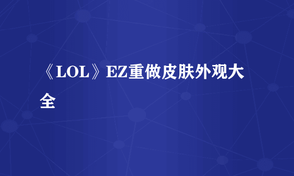 《LOL》EZ重做皮肤外观大全