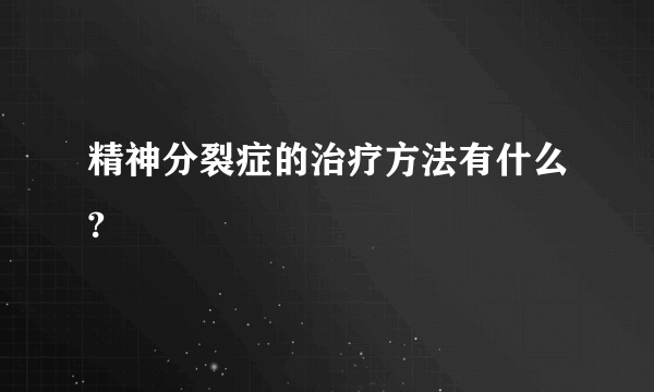 精神分裂症的治疗方法有什么?