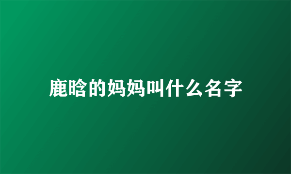 鹿晗的妈妈叫什么名字