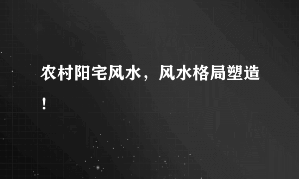 农村阳宅风水，风水格局塑造！